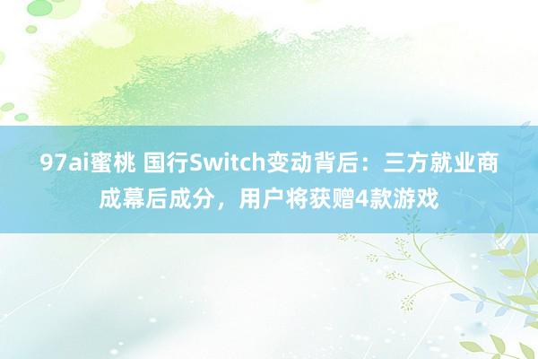 97ai蜜桃 国行Switch变动背后：三方就业商成幕后成分，用户将获赠4款游戏