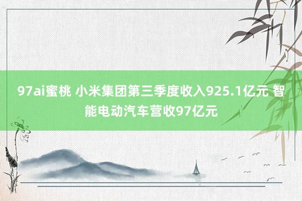 97ai蜜桃 小米集团第三季度收入925.1亿元 智能电动汽车营收97亿元