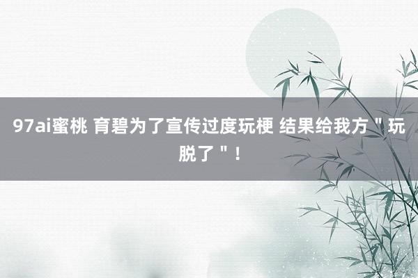 97ai蜜桃 育碧为了宣传过度玩梗 结果给我方＂玩脱了＂！