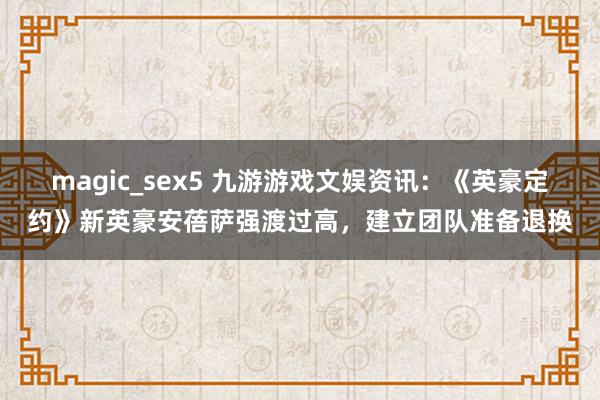 magic_sex5 九游游戏文娱资讯：《英豪定约》新英豪安蓓萨强渡过高，建立团队准备退换