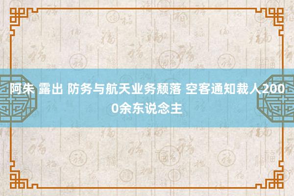 阿朱 露出 防务与航天业务颓落 空客通知裁人2000余东说念主