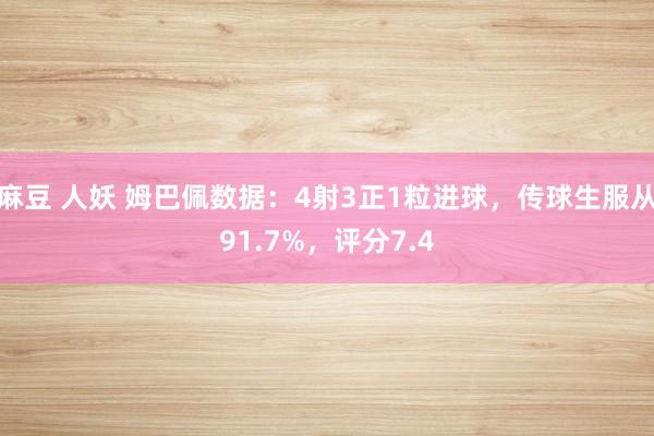 麻豆 人妖 姆巴佩数据：4射3正1粒进球，传球生服从91.7%，评分7.4