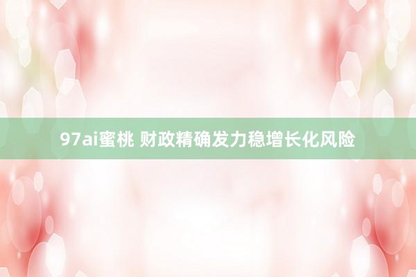 97ai蜜桃 财政精确发力稳增长化风险