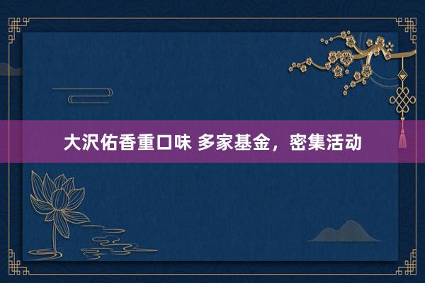 大沢佑香重口味 多家基金，密集活动