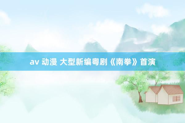 av 动漫 大型新编粤剧《南拳》首演