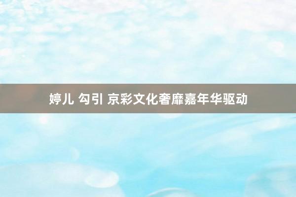 婷儿 勾引 京彩文化奢靡嘉年华驱动