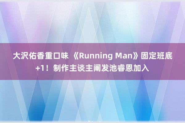 大沢佑香重口味 《Running Man》固定班底+1！制作主谈主阐发池睿恩加入