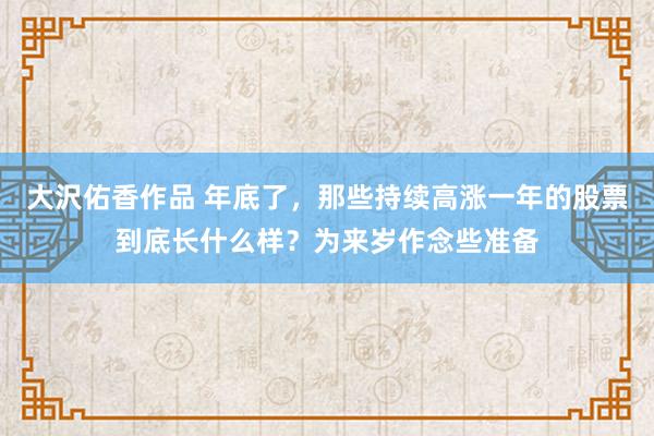 大沢佑香作品 年底了，那些持续高涨一年的股票到底长什么样？为来岁作念些准备