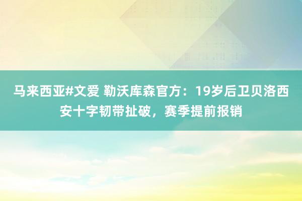 马来西亚#文爱 勒沃库森官方：19岁后卫贝洛西安十字韧带扯破，赛季提前报销