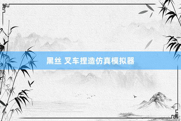 黑丝 叉车捏造仿真模拟器