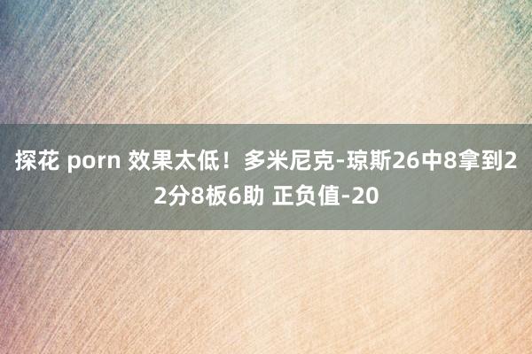 探花 porn 效果太低！多米尼克-琼斯26中8拿到22分8板6助 正负值-20