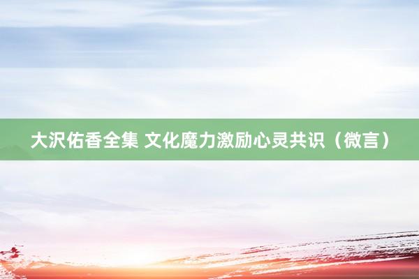 大沢佑香全集 文化魔力激励心灵共识（微言）