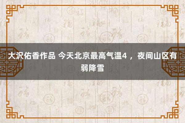 大沢佑香作品 今天北京最高气温4 ，夜间山区有弱降雪