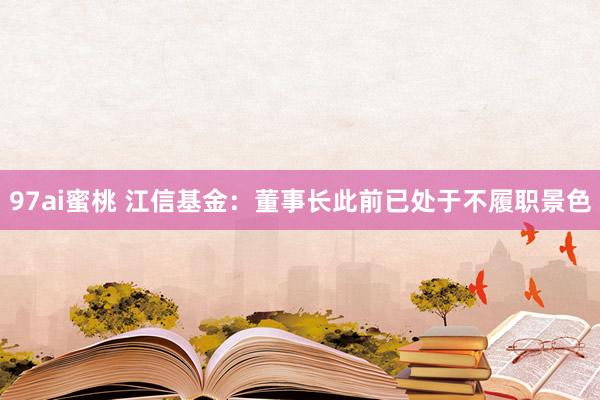 97ai蜜桃 江信基金：董事长此前已处于不履职景色