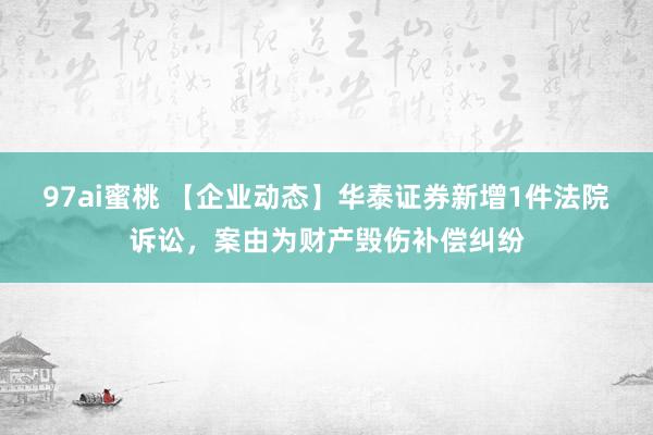 97ai蜜桃 【企业动态】华泰证券新增1件法院诉讼，案由为财产毁伤补偿纠纷
