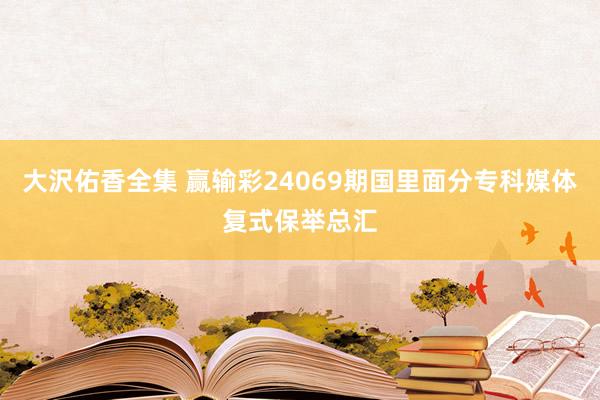 大沢佑香全集 赢输彩24069期国里面分专科媒体复式保举总汇