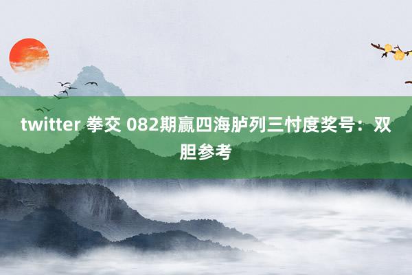 twitter 拳交 082期赢四海胪列三忖度奖号：双胆参考