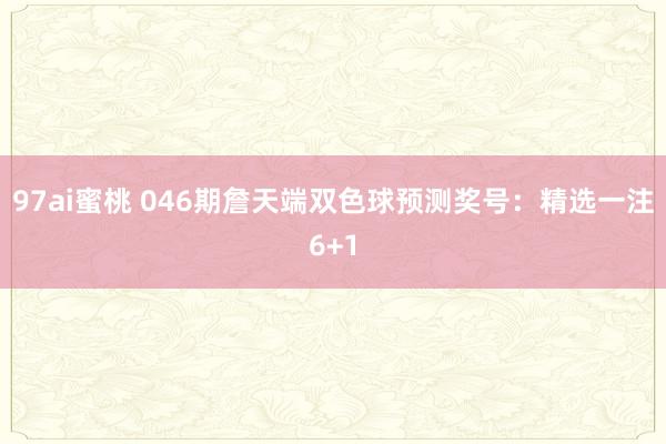97ai蜜桃 046期詹天端双色球预测奖号：精选一注6+1